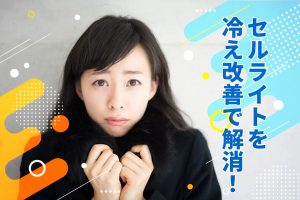 セルライトを冷え改善で解消！体が冷える原因と効果的な温め方を解説