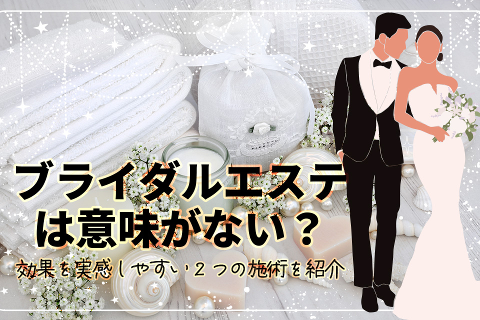 ブライダルエステは意味がない？効果を実感しやすい2つの施術を紹介