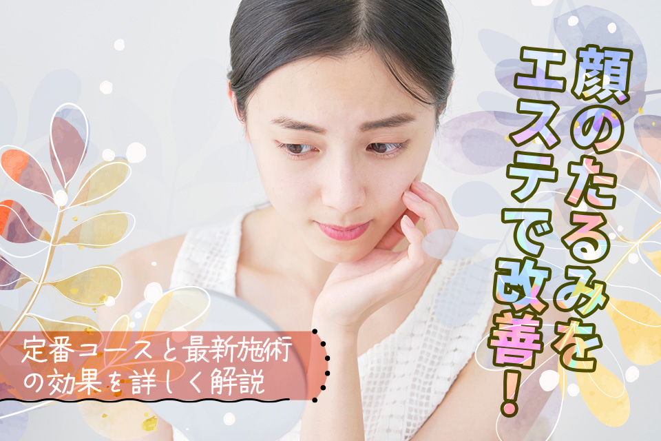 顔のたるみをエステで改善！定番コースと最新施術の効果を詳しく解説