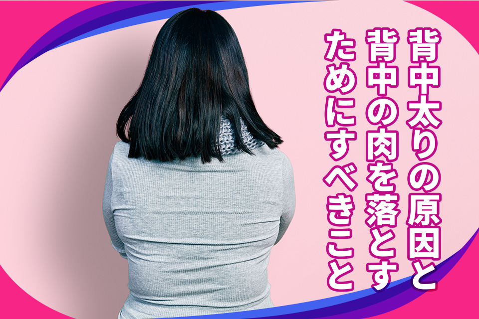 背中太りの原因と背中の肉を落とすためにすべきことを徹底解説！