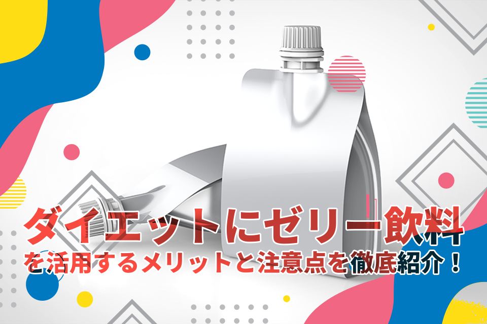 ダイエットにゼリー飲料を活用するメリットと注意点を徹底紹介！