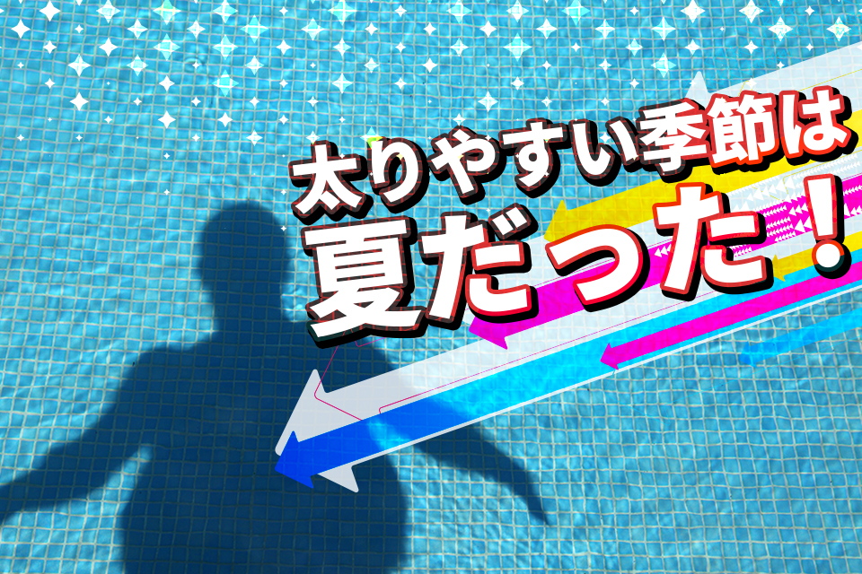 太りやすい季節は夏だった！原因と秋冬にかけて痩せやすい理由も解説