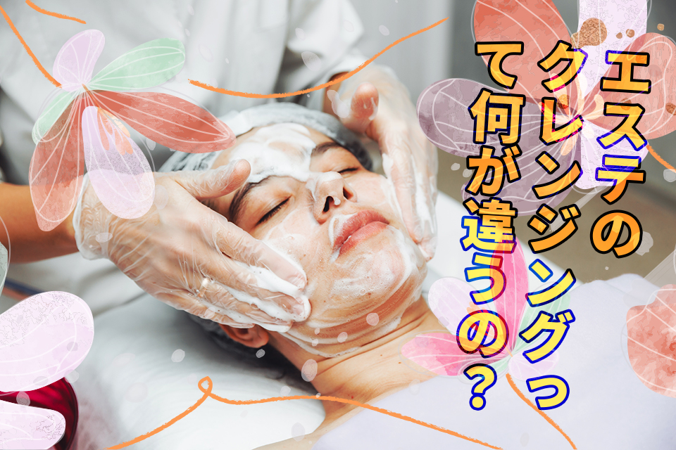エステのクレンジングって何が違うの？施術の種類・方法・効果を解説