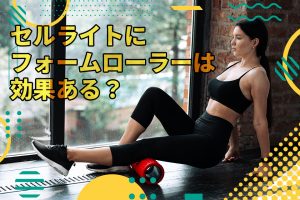 セルライトにフォームローラーは効果ある？特徴や正しい使い方も紹介