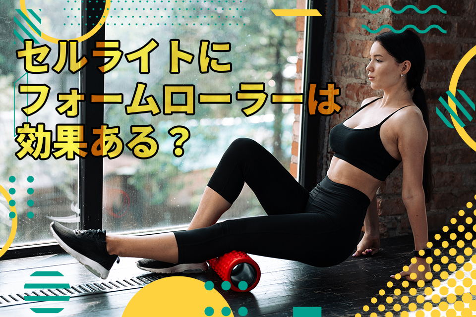セルライトにフォームローラーは効果ある？特徴や正しい使い方も紹介