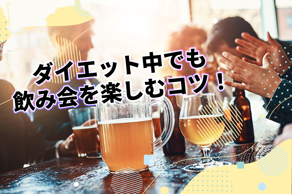 ダイエット中でも飲み会を楽しむコツ！太らないためのポイントを解説