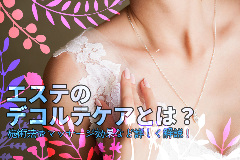 エステのデコルテケアとは？施術法やマッサージ効果など詳しく解説！