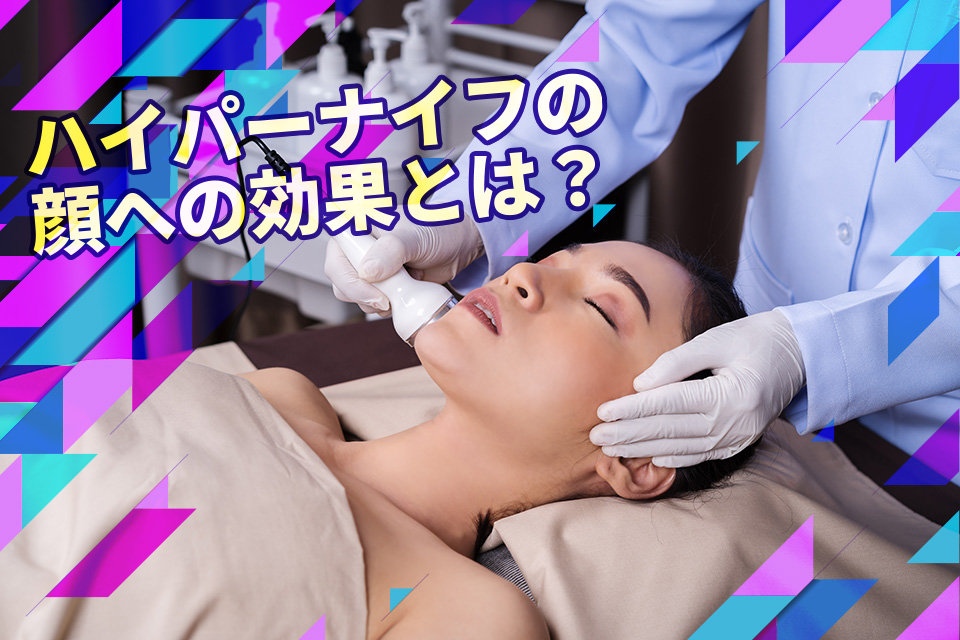 ハイパーナイフの顔への効果とは？デメリットや話題の最新施術も紹介