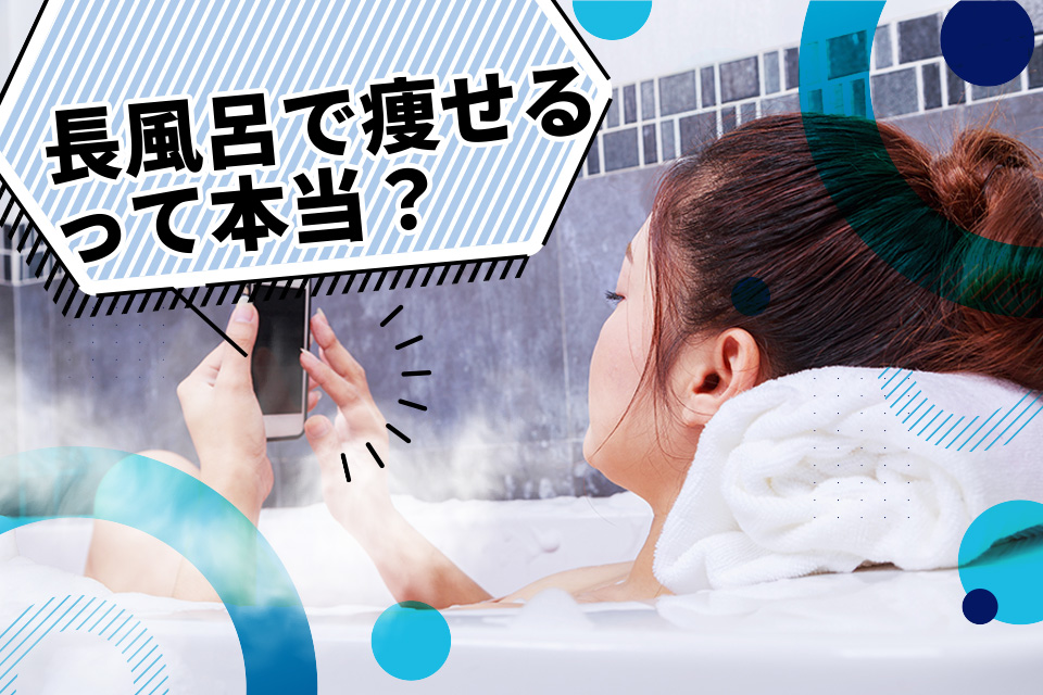 長風呂で痩せるって本当？効果と正しい入り方を解説
