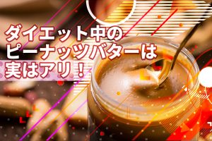 ダイエット中のピーナッツバターは実はアリ！メリットと注意点を紹介