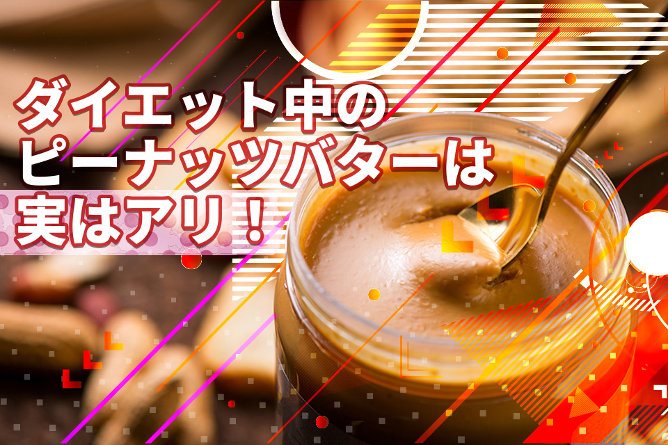 ダイエット中のピーナッツバターは実はアリ！メリットと注意点を紹介