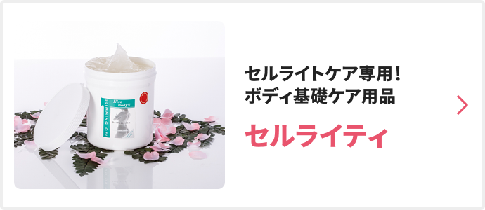 セルライトケア専用！ボディ基礎ケア用品 セルライティ