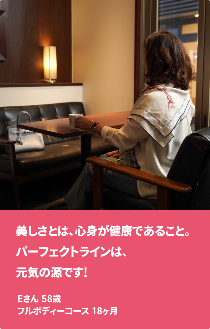 美しさとは、心身が健康であること。パーフェクトラインは、元気の源です! Eさん 58歳 フルボディーコース　18ヶ月